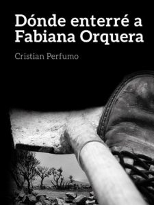 Dónde enterré a Fabiana Orquera – Cristian Perfumo – 2013 – Gata Pelusa (autogestión del autor) – 290 págs.